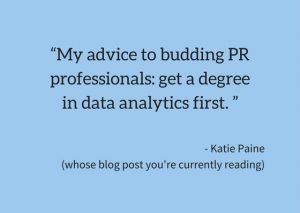 "My advice to budding PR professionals: get a degree in data analytics first."