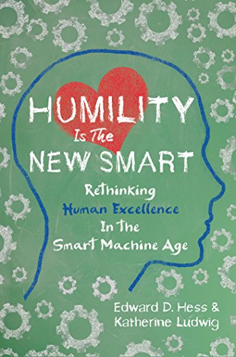 Humility Is the New Smart: Rethinking Human Excellence in the Smart Machine Age 