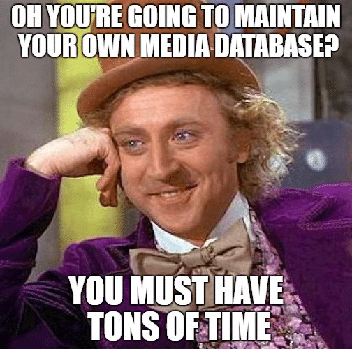 Wonka meme: Oh you're going to maintain your own media database? You must have tons of time